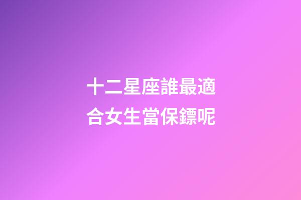 十二星座誰最適合女生當保鏢呢-第1張-星座運勢-玄機派
