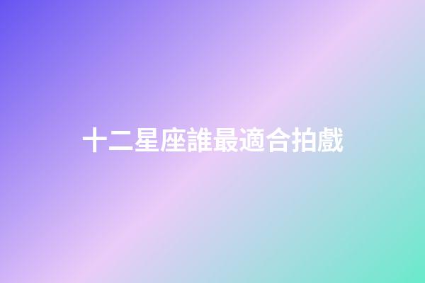 十二星座誰最適合拍戲-第1張-星座運(yùn)勢-玄機(jī)派