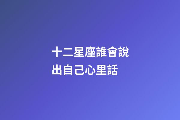 十二星座誰會說出自己心里話-第1張-星座運勢-玄機派