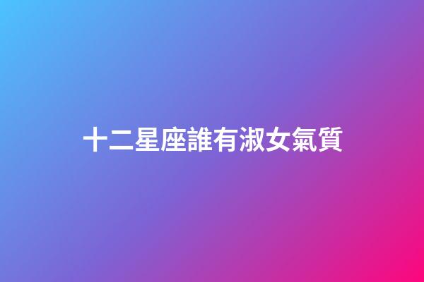 十二星座誰有淑女氣質