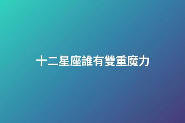 十二星座誰有雙重魔力-第1張-星座運勢-玄機派