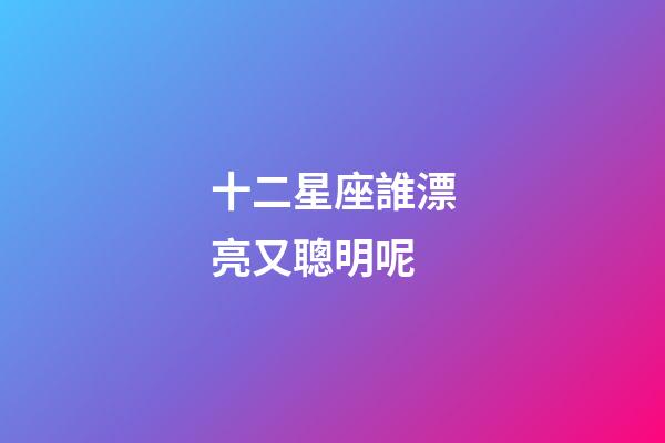 十二星座誰漂亮又聰明呢-第1張-星座運勢-玄機派