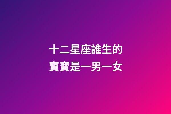 十二星座誰生的寶寶是一男一女-第1張-星座運勢-玄機派