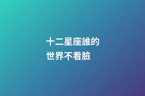 十二星座誰的世界不看臉-第1張-星座運勢-玄機派