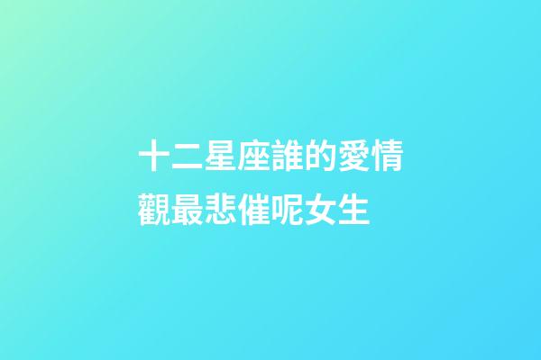 十二星座誰的愛情觀最悲催呢女生-第1張-星座運勢-玄機派