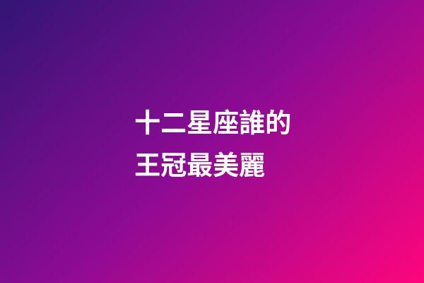 十二星座誰的王冠最美麗-第1張-星座運勢-玄機派