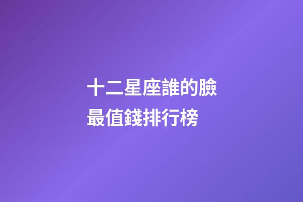 十二星座誰的臉最值錢排行榜-第1張-星座運勢-玄機派