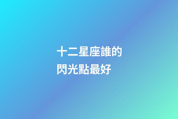 十二星座誰的閃光點最好-第1張-星座運勢-玄機派