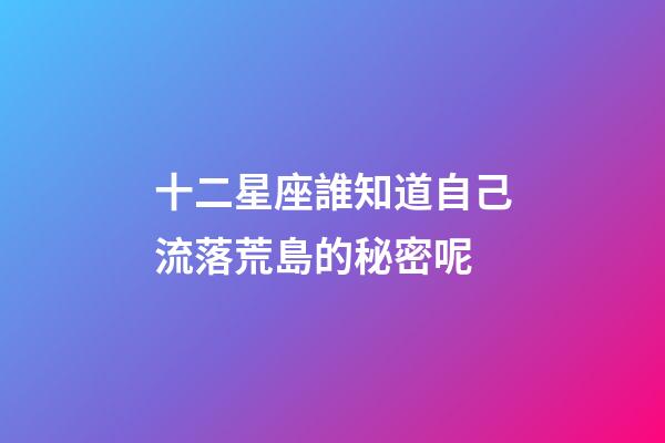 十二星座誰知道自己流落荒島的秘密呢