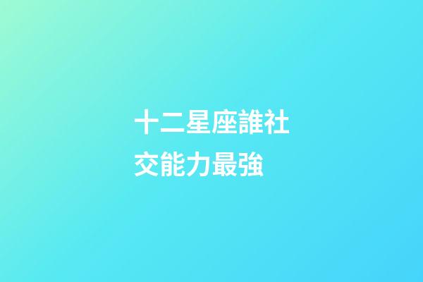 十二星座誰社交能力最強-第1張-星座運勢-玄機派