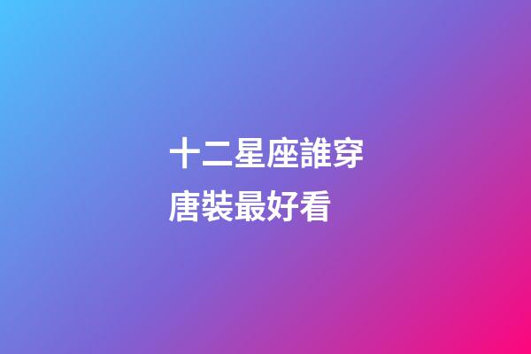 十二星座誰穿唐裝最好看-第1張-星座運(yùn)勢-玄機(jī)派