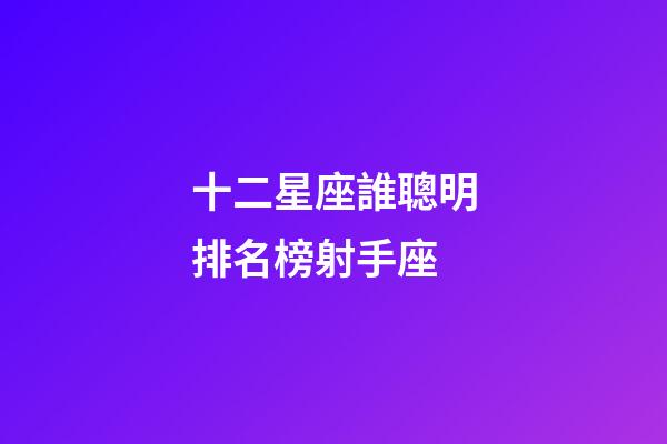 十二星座誰聰明排名榜射手座-第1張-星座運勢-玄機派
