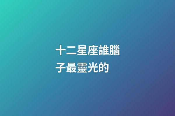 十二星座誰腦子最靈光的-第1張-星座運勢-玄機派