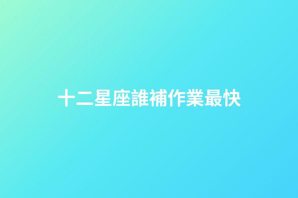 十二星座誰補作業最快-第1張-星座運勢-玄機派