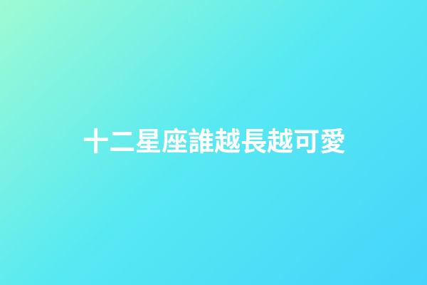 十二星座誰越長越可愛-第1張-星座運勢-玄機派