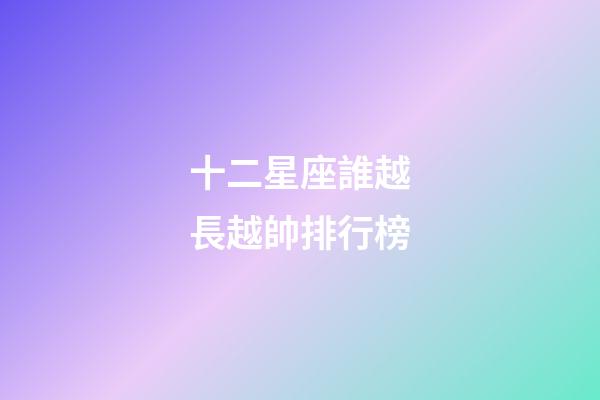 十二星座誰越長越帥排行榜-第1張-星座運勢-玄機派
