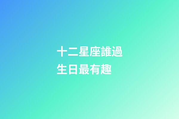 十二星座誰過生日最有趣-第1張-星座運勢-玄機派