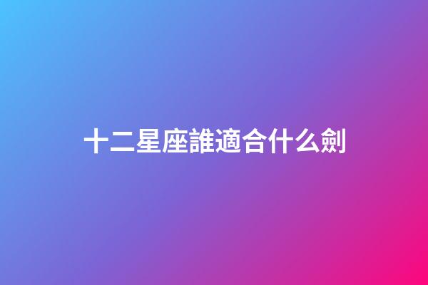 十二星座誰適合什么劍