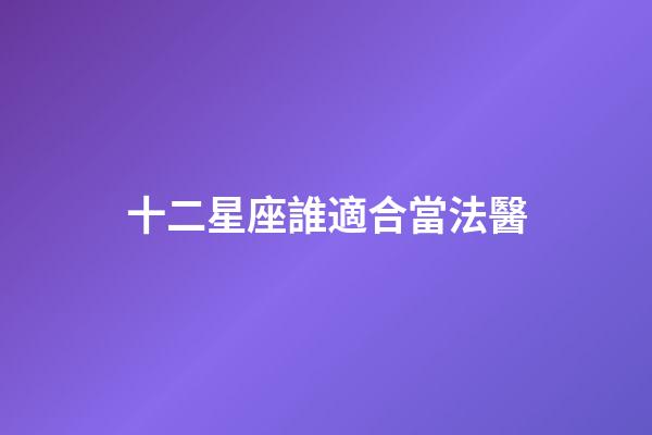 十二星座誰適合當法醫-第1張-星座運勢-玄機派