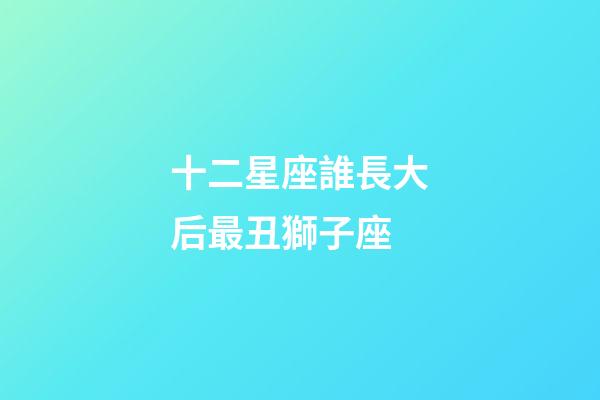 十二星座誰長大后最丑獅子座-第1張-星座運勢-玄機派
