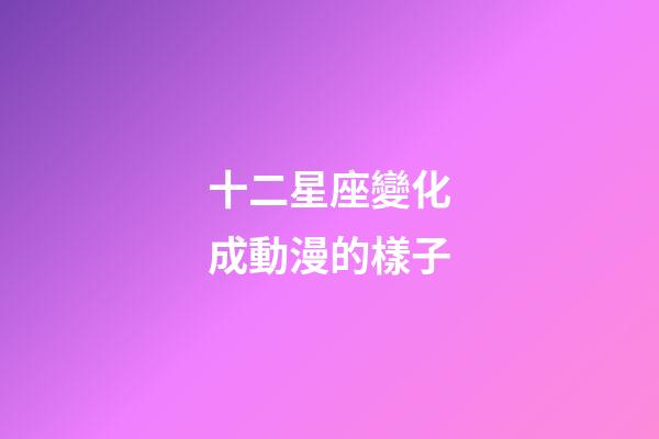 十二星座變化成動漫的樣子-第1張-星座運勢-玄機派