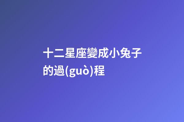 十二星座變成小兔子的過(guò)程