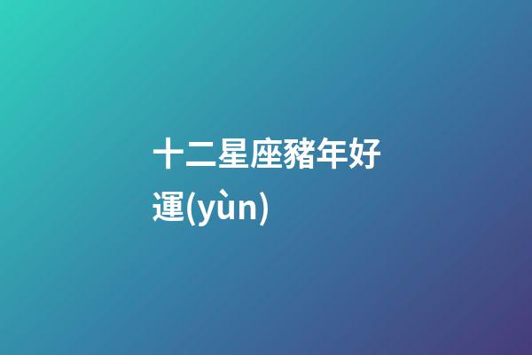 十二星座豬年好運(yùn)