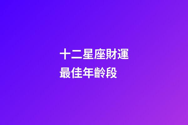 十二星座財運最佳年齡段-第1張-星座運勢-玄機派