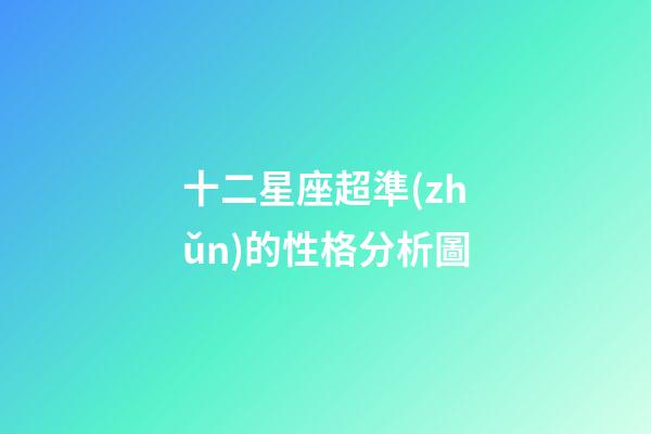 十二星座超準(zhǔn)的性格分析圖-第1張-星座運(yùn)勢(shì)-玄機(jī)派