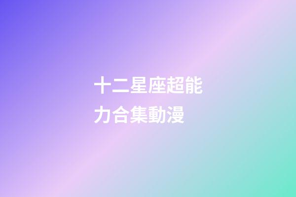 十二星座超能力合集動漫