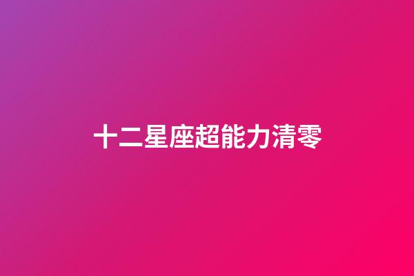 十二星座超能力清零-第1張-星座運勢-玄機派