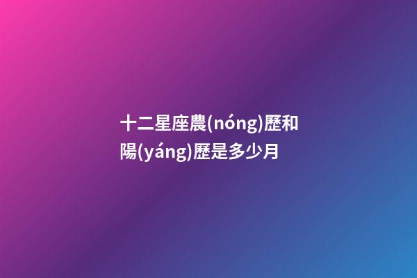 十二星座農(nóng)歷和陽(yáng)歷是多少月-第1張-星座運(yùn)勢(shì)-玄機(jī)派