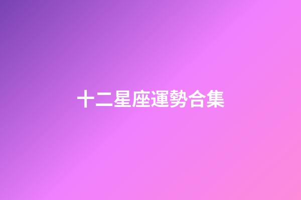 十二星座運勢合集-第1張-星座運勢-玄機派