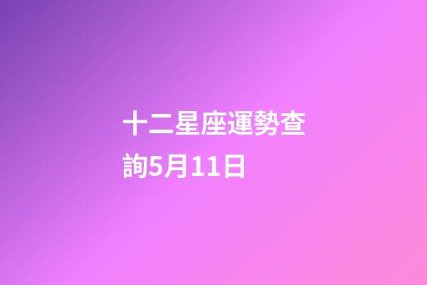 十二星座運勢查詢5月11日-第1張-星座運勢-玄機派