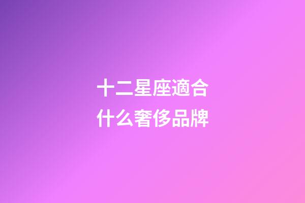 十二星座適合什么奢侈品牌-第1張-星座運勢-玄機派