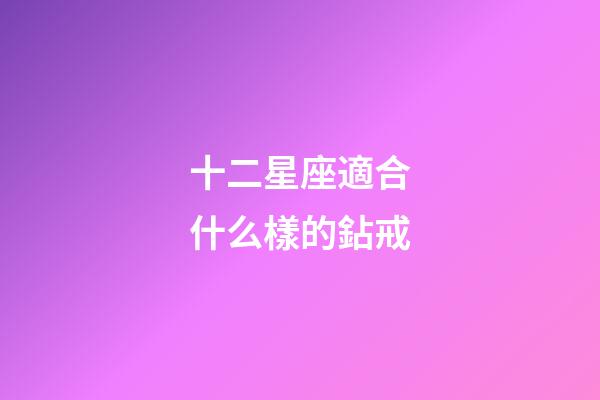 十二星座適合什么樣的鉆戒