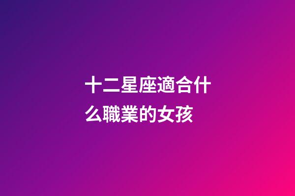 十二星座適合什么職業的女孩-第1張-星座運勢-玄機派