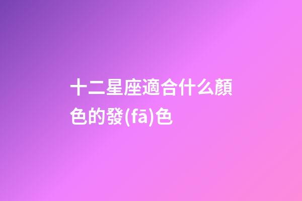 十二星座適合什么顏色的發(fā)色-第1張-星座運勢-玄機派