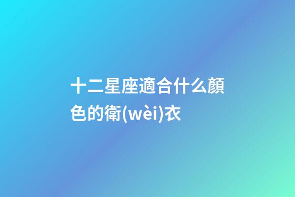 十二星座適合什么顏色的衛(wèi)衣-第1張-星座運(yùn)勢(shì)-玄機(jī)派