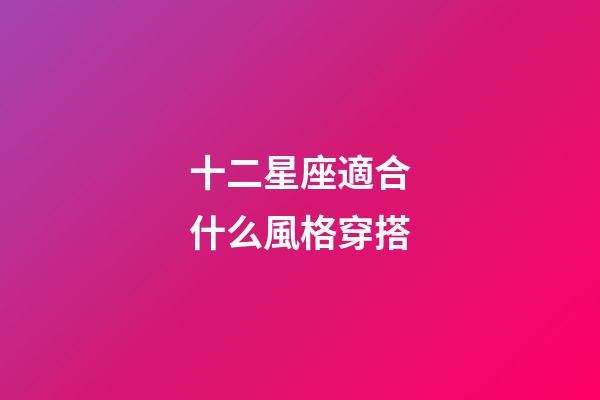 十二星座適合什么風格穿搭-第1張-星座運勢-玄機派