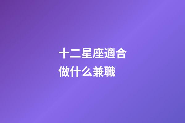 十二星座適合做什么兼職-第1張-星座運勢-玄機派