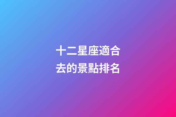 十二星座適合去的景點排名