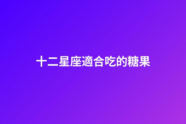 十二星座適合吃的糖果-第1張-星座運(yùn)勢(shì)-玄機(jī)派