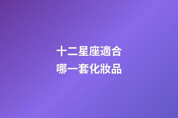 十二星座適合哪一套化妝品