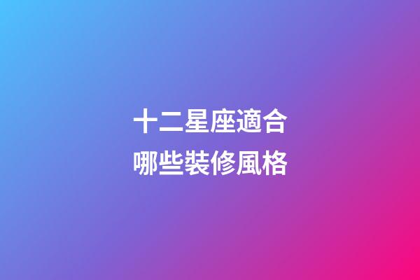 十二星座適合哪些裝修風格-第1張-星座運勢-玄機派