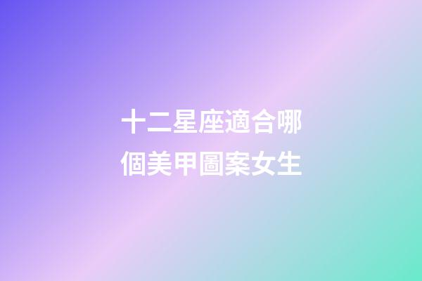 十二星座適合哪個美甲圖案女生-第1張-星座運勢-玄機派
