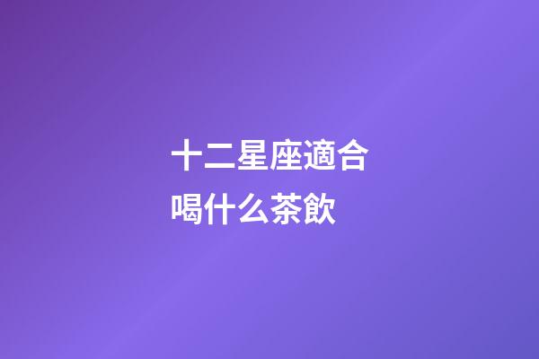 十二星座適合喝什么茶飲-第1張-星座運勢-玄機派