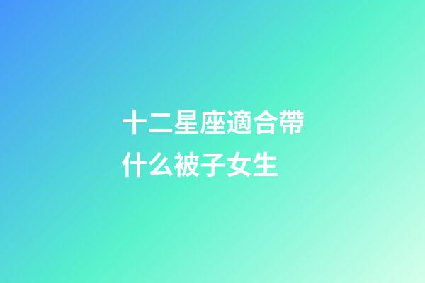 十二星座適合帶什么被子女生