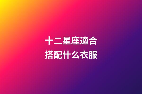 十二星座適合搭配什么衣服-第1張-星座運勢-玄機派