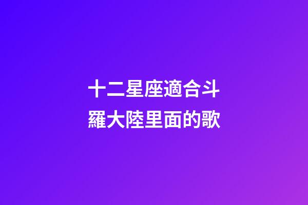 十二星座適合斗羅大陸里面的歌-第1張-星座運勢-玄機派